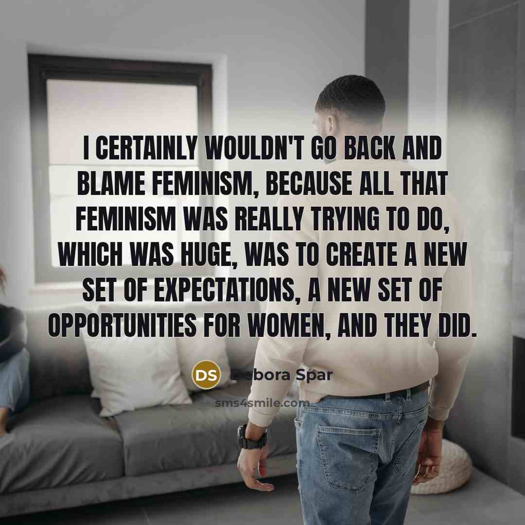 “I certainly wouldn't go back and blame feminism, because all…” quote by Debora Spar
