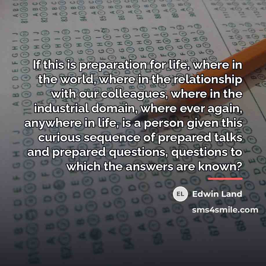 “If this is preparation for life, where in the world,…” quote by Edwin Land