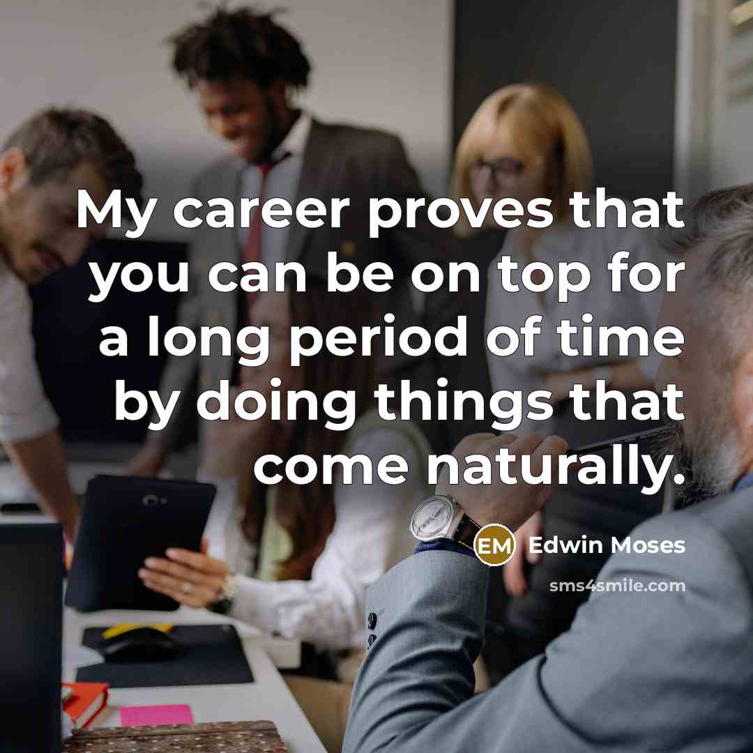 “My career proves that you can be on top for…” quote by Edwin Moses