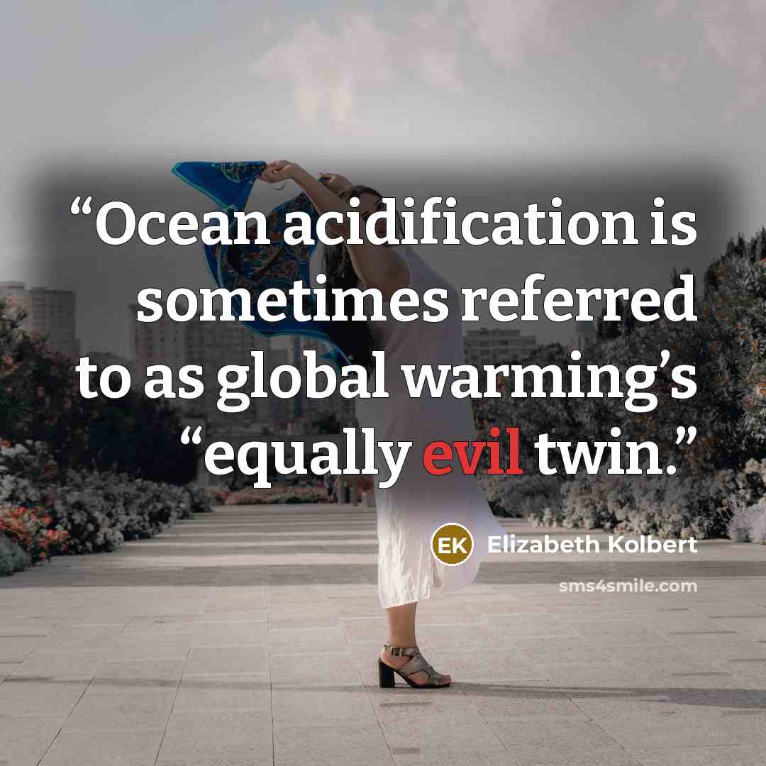 “Ocean acidification is sometimes referred to as global warming’s “equally evil twin.” quote by Elizabeth Kolbert