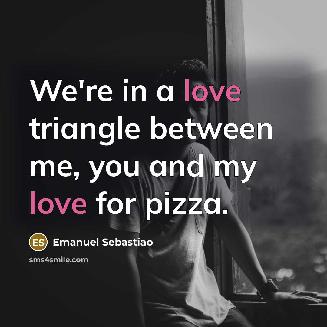 “We're in a love triangle between me, you and my…” quote by Emanuel Sebastiao