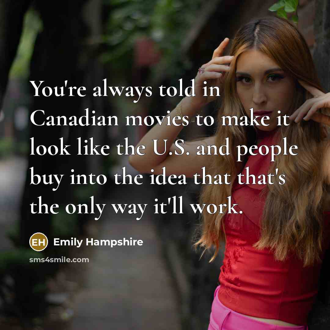 “You're always told in Canadian movies to make it look like the U.S. and people buy into the idea that that's the only way it'll work.” quote by Emily Hampshire