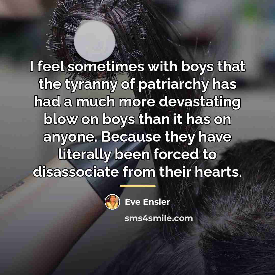 “I feel sometimes with boys that the tyranny of patriarchy…” quote by Eve Ensler