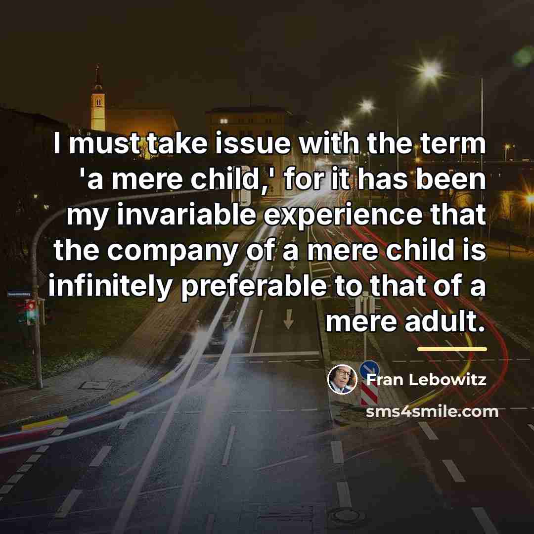 “I must take issue with the term 'a mere child,'…” quote by Fran Lebowitz