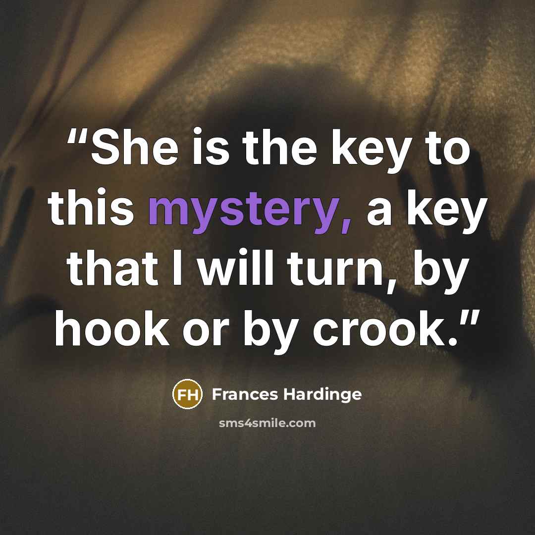 “She is the key to this mystery, a key that I will turn, by hook or by crook.” quote by Frances Hardinge