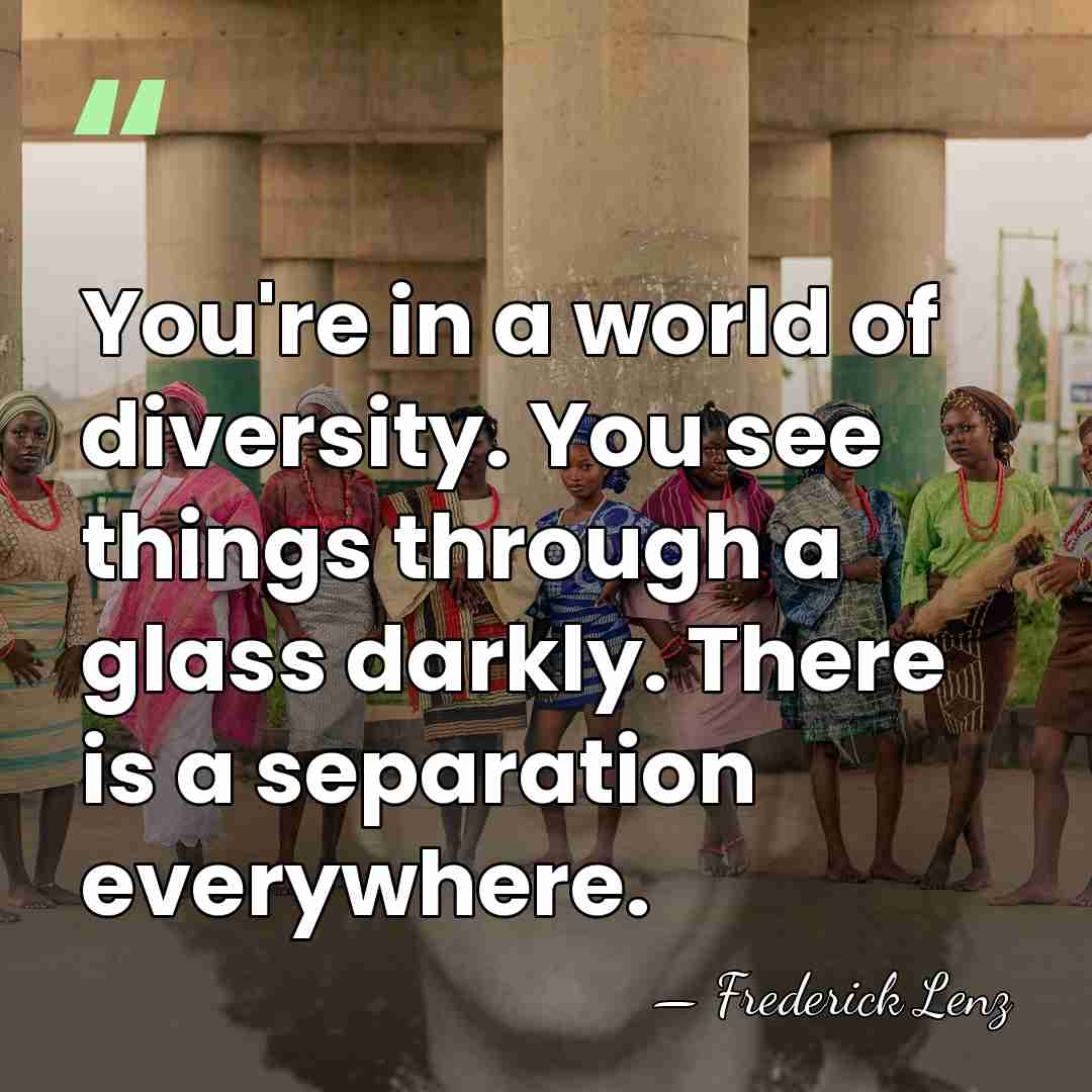 You're in a world of diversity. You see things through a glass&hellip; - Frederick Lenz