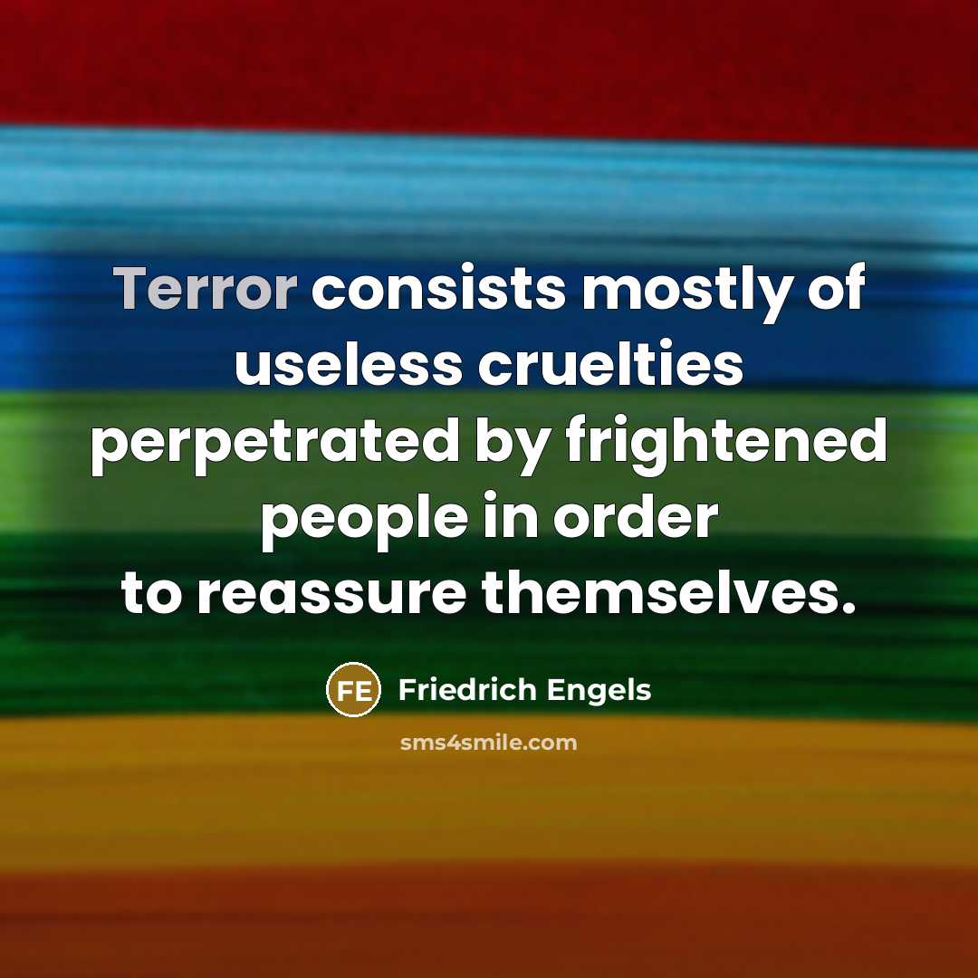 “Terror consists mostly of useless cruelties perpetrated by frightened people…” quote by Friedrich Engels