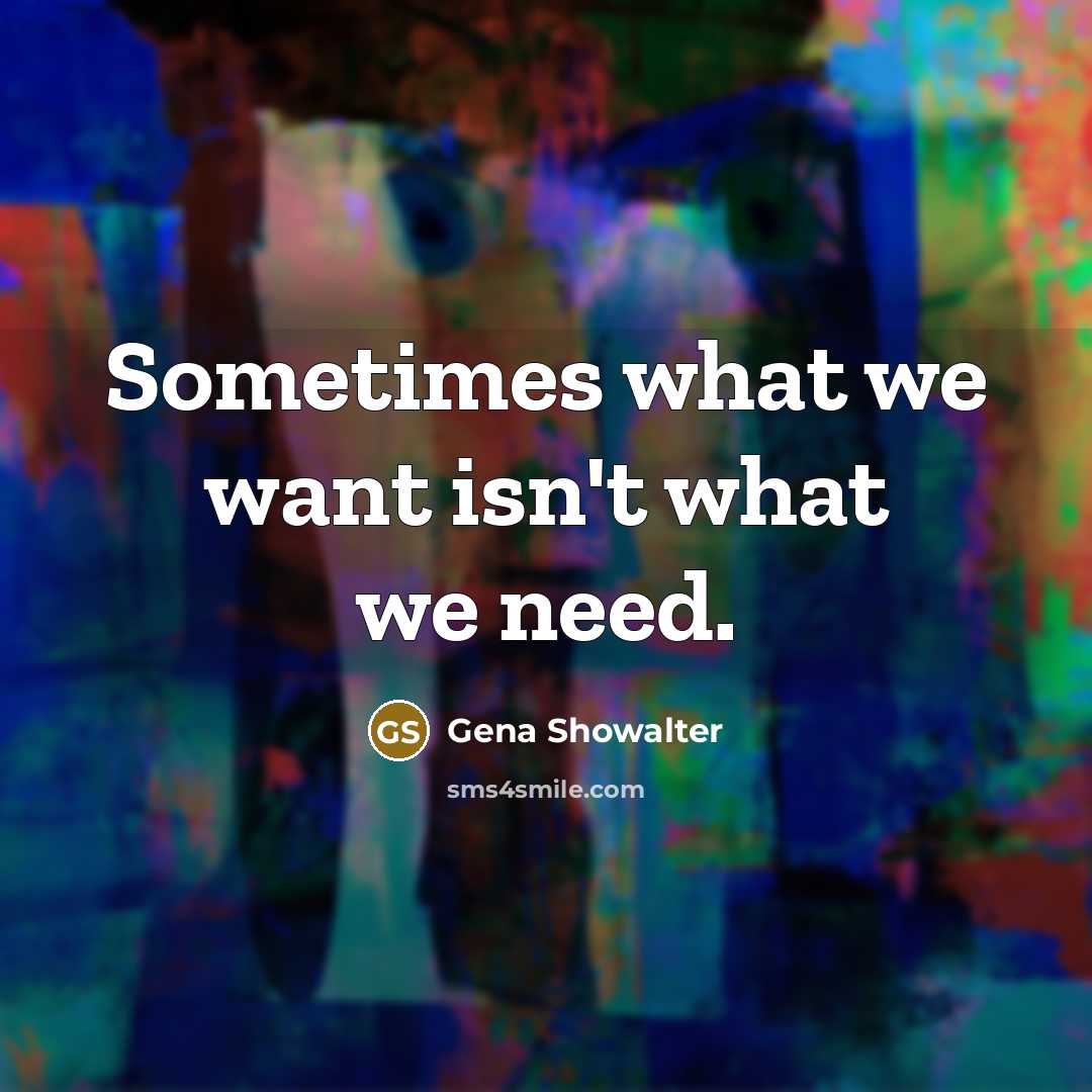“Sometimes what we want isn't what we need.…” quote by Gena Showalter