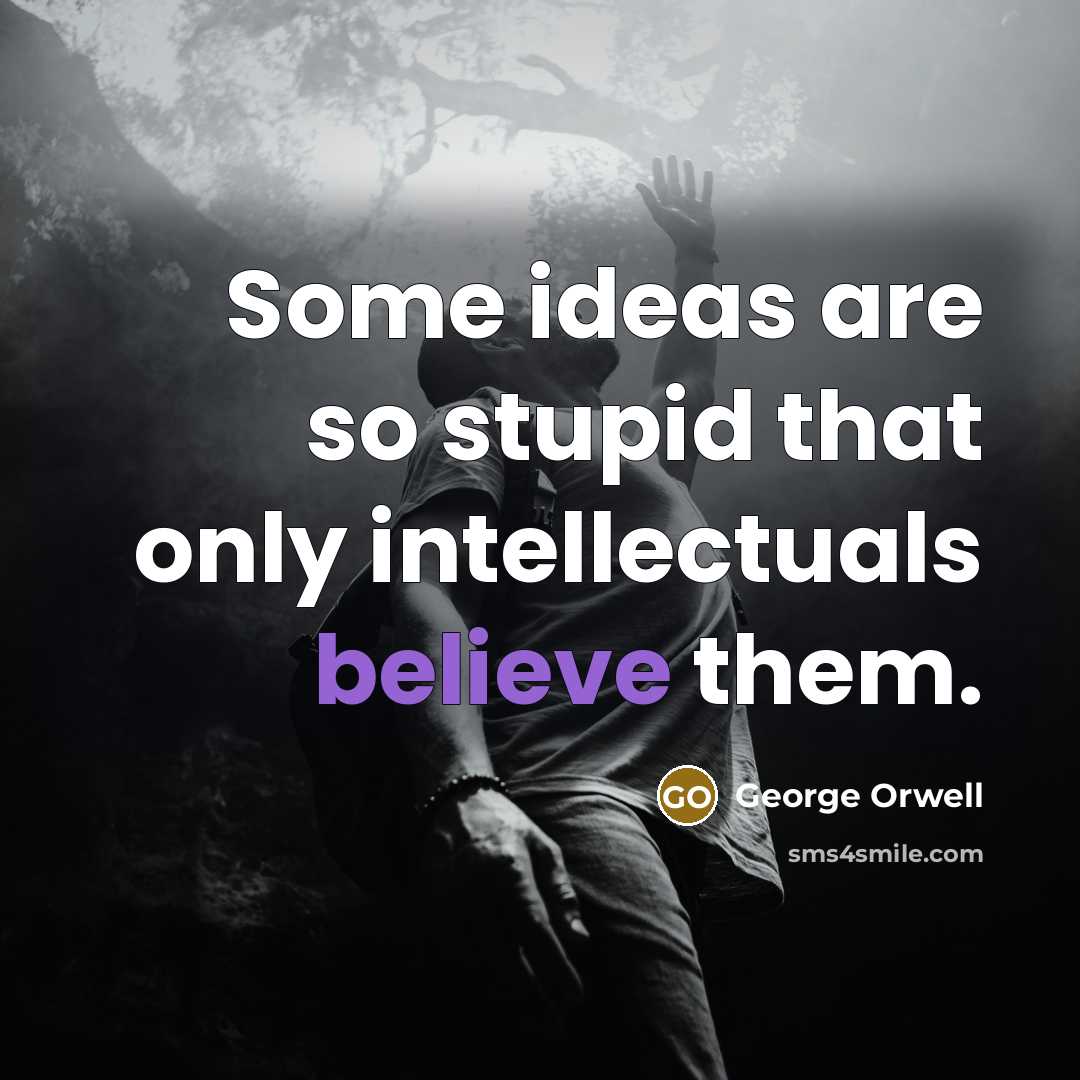 “Some ideas are so stupid that only intellectuals believe them.…” quote by George Orwell
