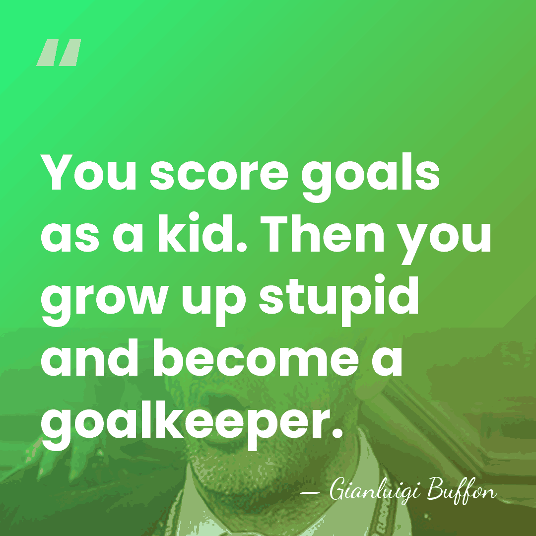 You score goals as a kid. Then you grow up stupid and&hellip; - Gianluigi Buffon