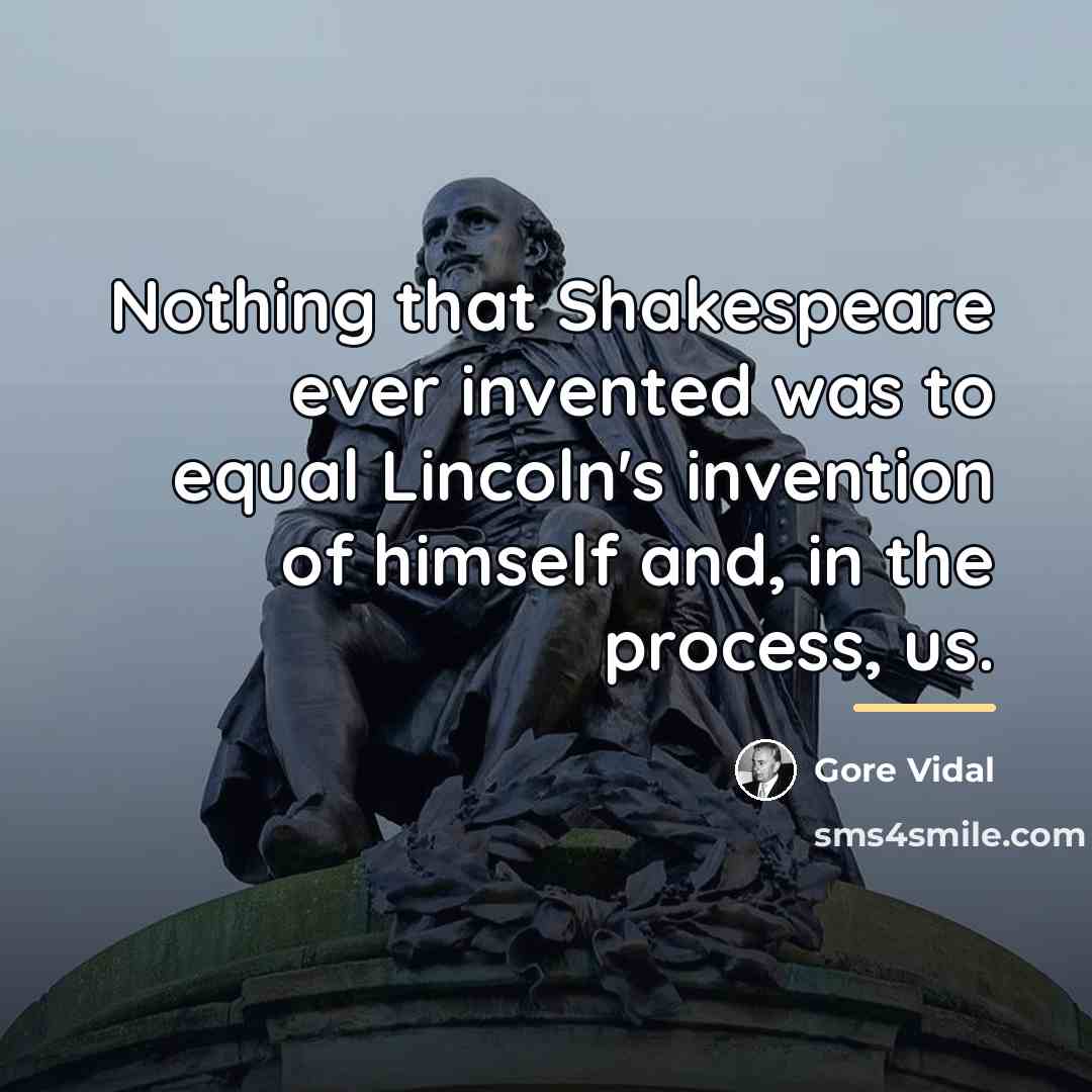 “Nothing that Shakespeare ever invented was to equal Lincoln's invention…” quote by Gore Vidal