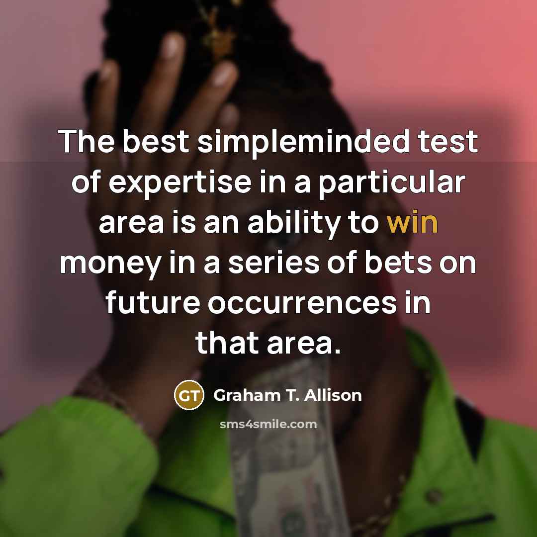 “The best simpleminded test of expertise in a particular area…” quote by Graham T. Allison
