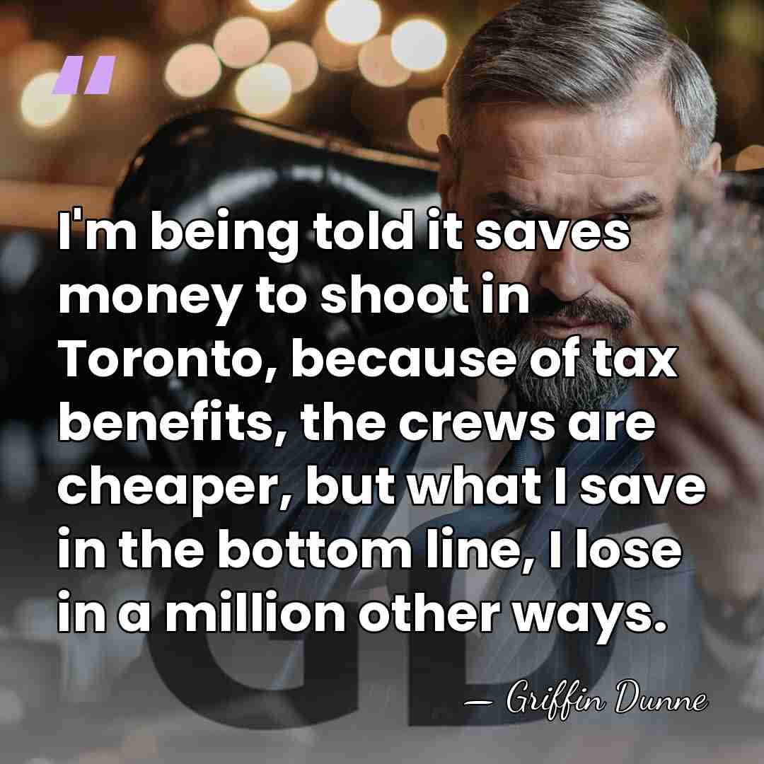 I'm being told it saves money to shoot in Toronto, because of&hellip; - Griffin Dunne
