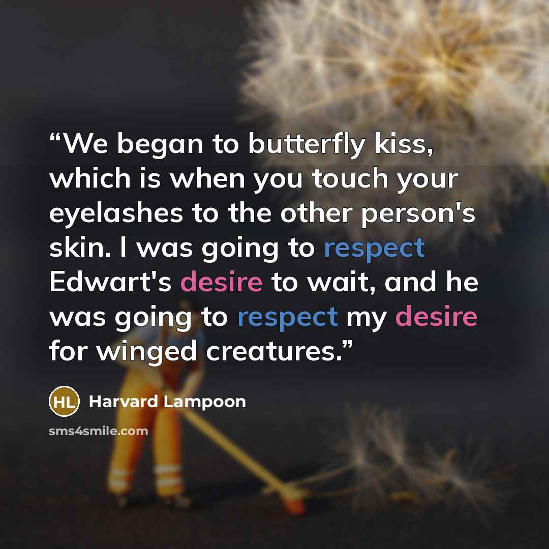 “We began to butterfly kiss, which is when you touch your eyelashes to the other person's skin. I was going to respect Edwart's desire to wait, and he was going to respect my desire for winged creatures.” quote by Harvard Lampoon