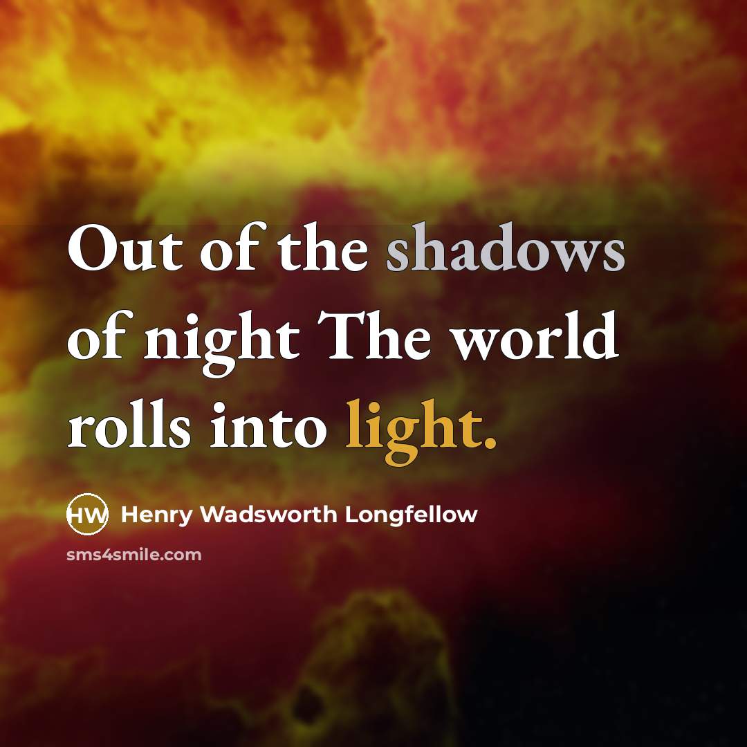 “Out of the shadows of night The world rolls into…” quote by Henry Wadsworth Longfellow
