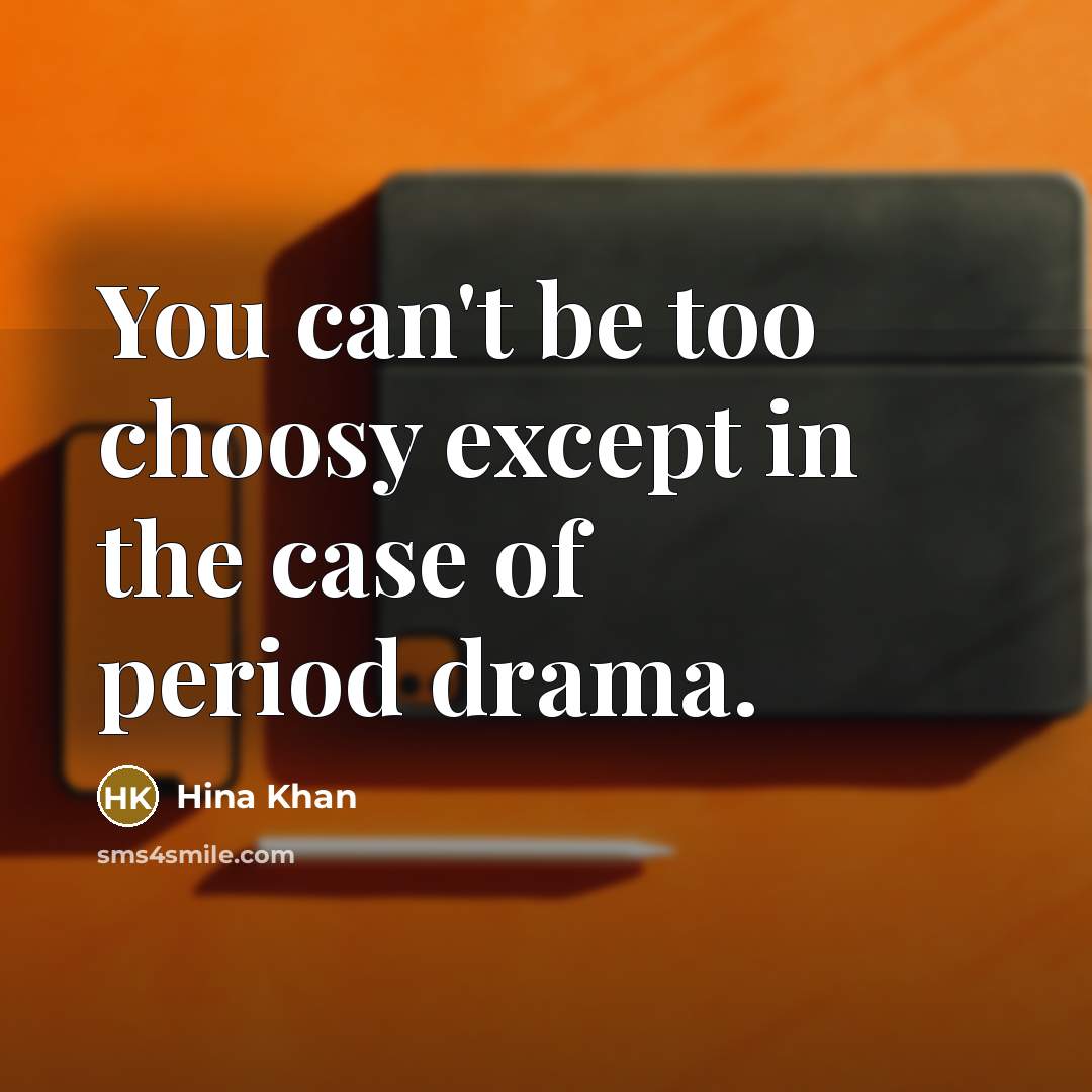 “You can't be too choosy except in the case of…” quote by Hina Khan