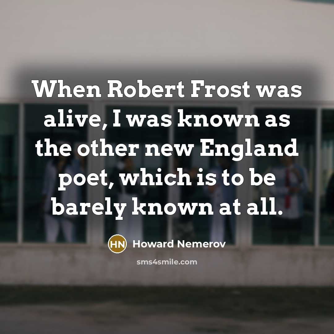 “When Robert Frost was alive, I was known as the…” quote by Howard Nemerov