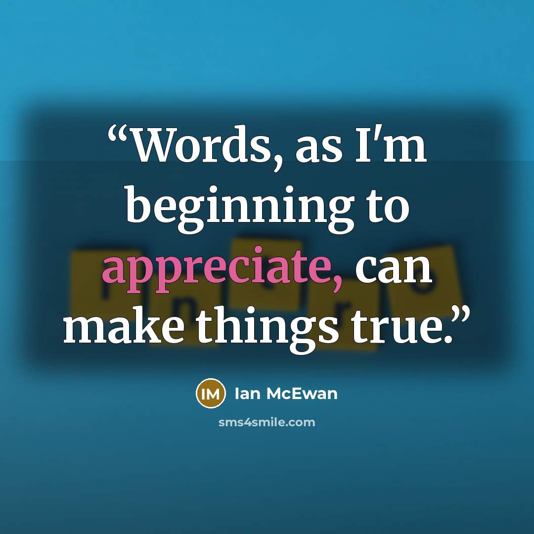 “Words, as I'm beginning to appreciate, can make things true.” quote by Ian McEwan