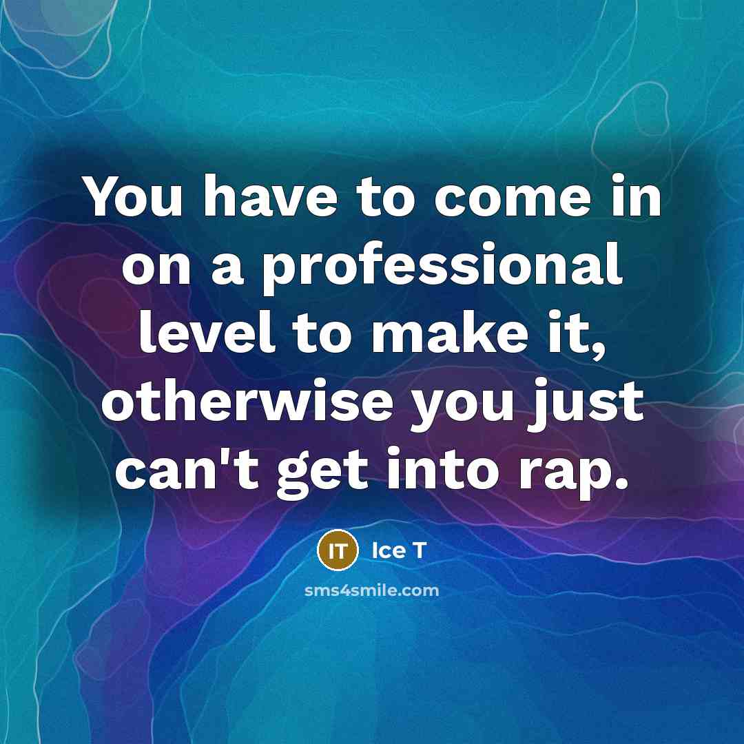“You have to come in on a professional level to…” quote by Ice T