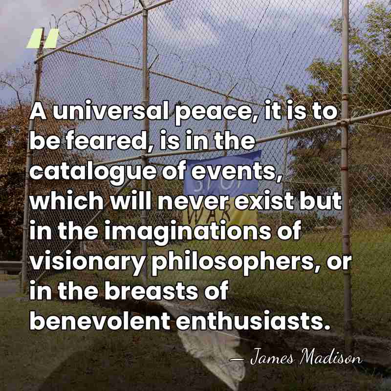 A universal peace, it is to be feared, is in the catalogue&hellip; - James Madison