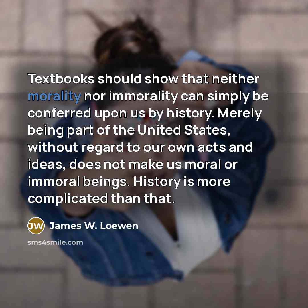 “Textbooks should show that neither morality nor immorality can simply…” quote by James W. Loewen