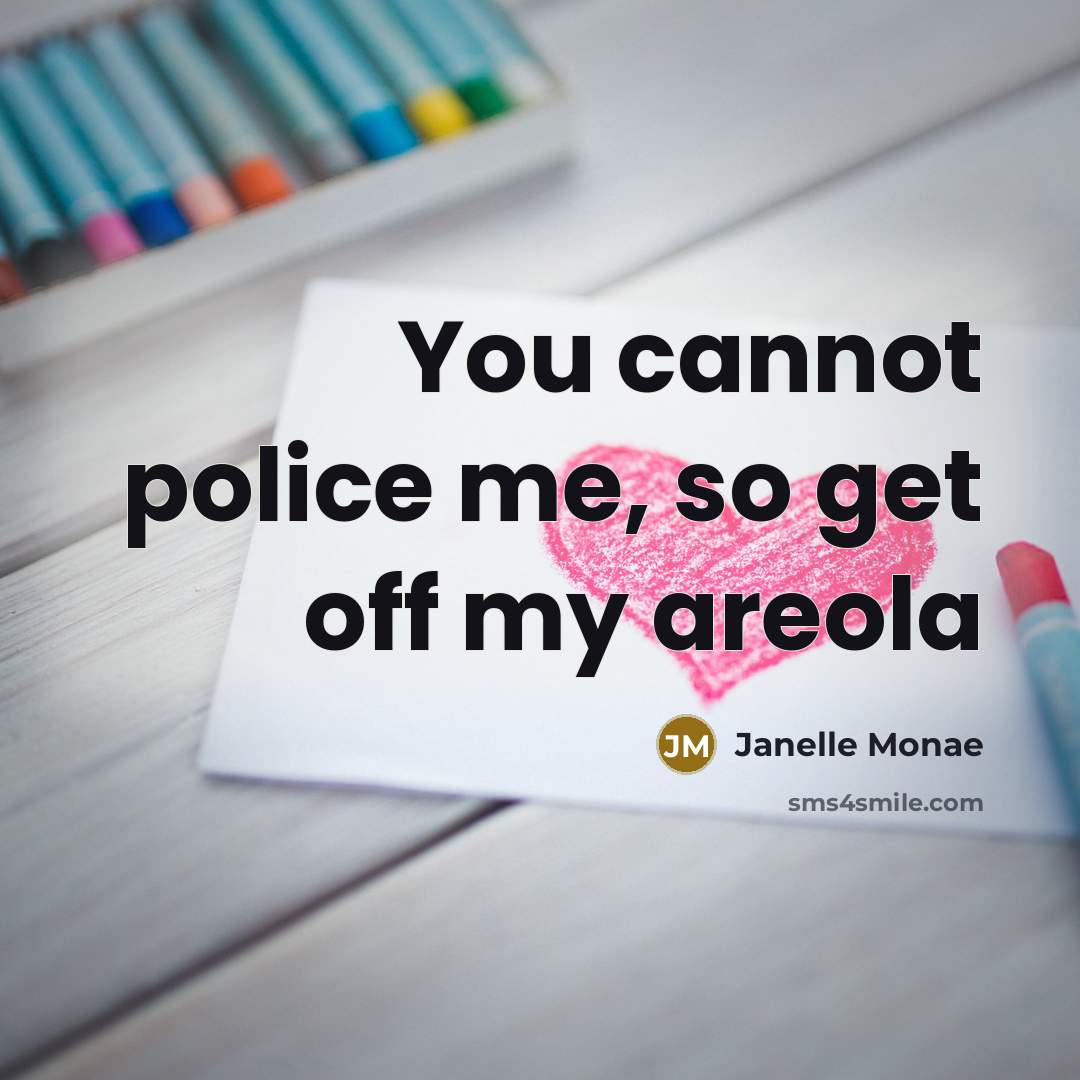 “You cannot police me, so get off my areola…” quote by Janelle Monae