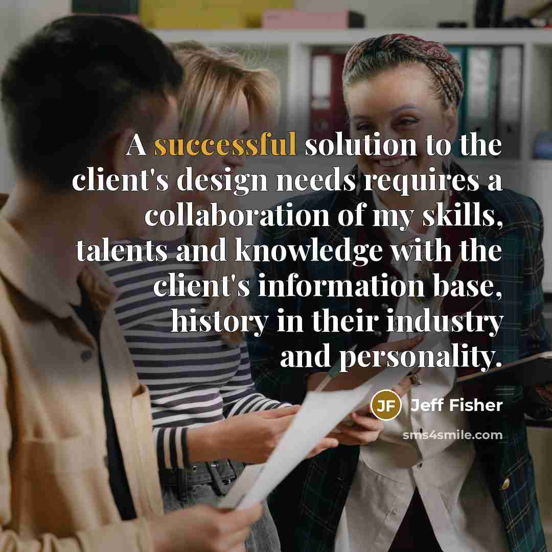“A successful solution to the client's design needs requires a…” quote by Jeff Fisher