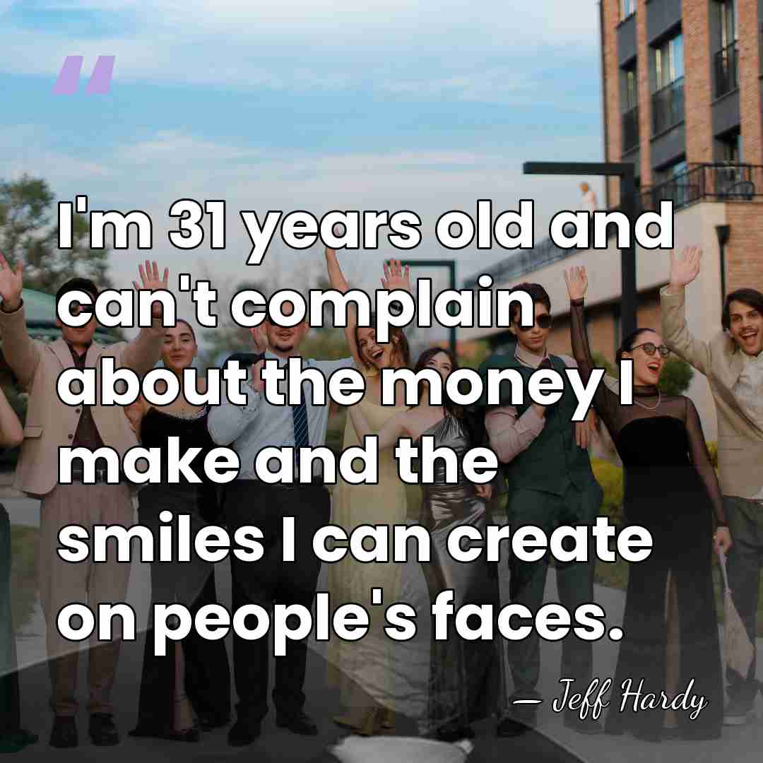 I'm 31 years old and can't complain about the money I make&hellip; - Jeff Hardy