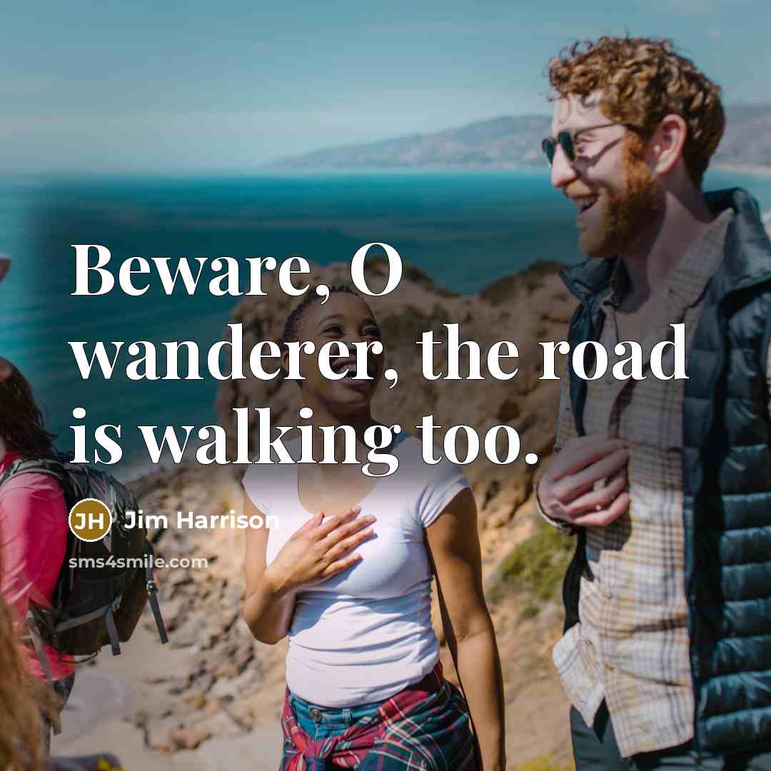 “Beware, O wanderer, the road is walking too.…” quote by Jim Harrison