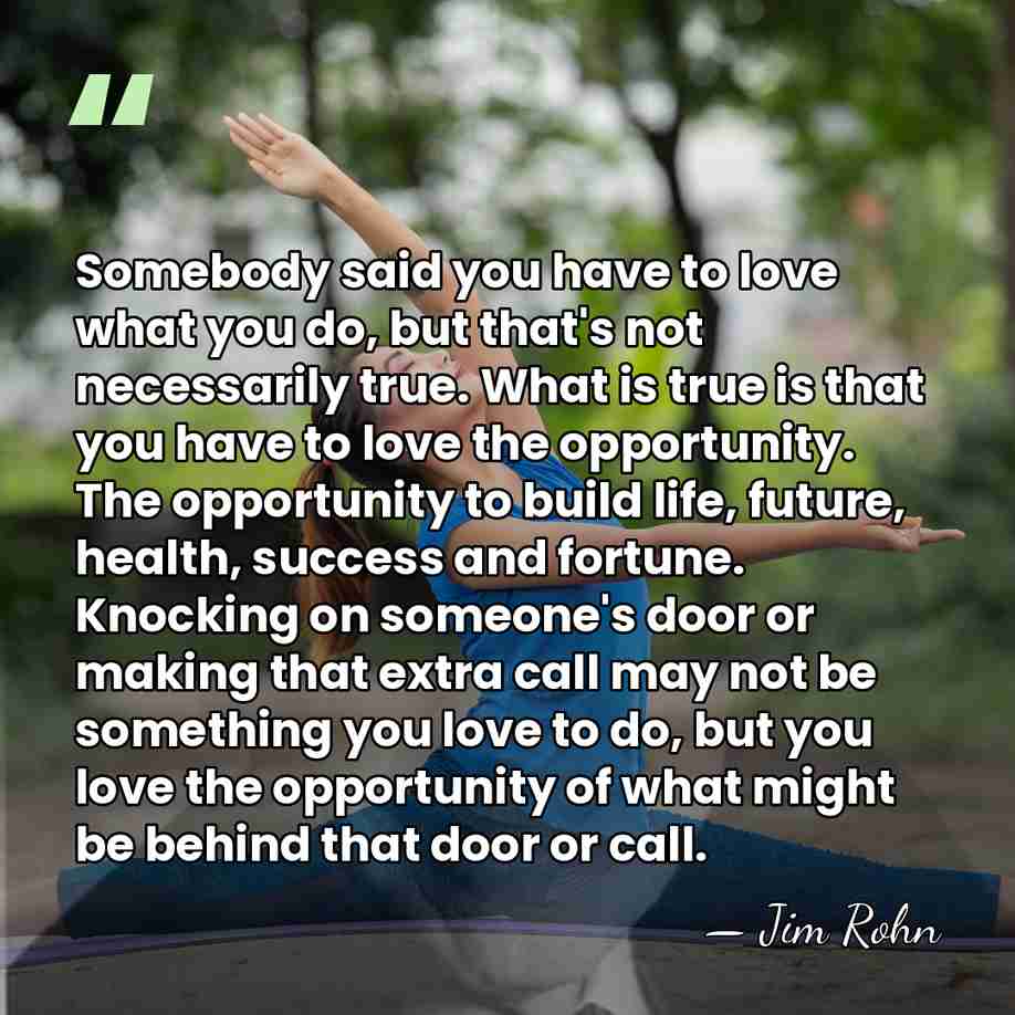 Somebody said you have to love what you do, but that's not&hellip; - Jim Rohn