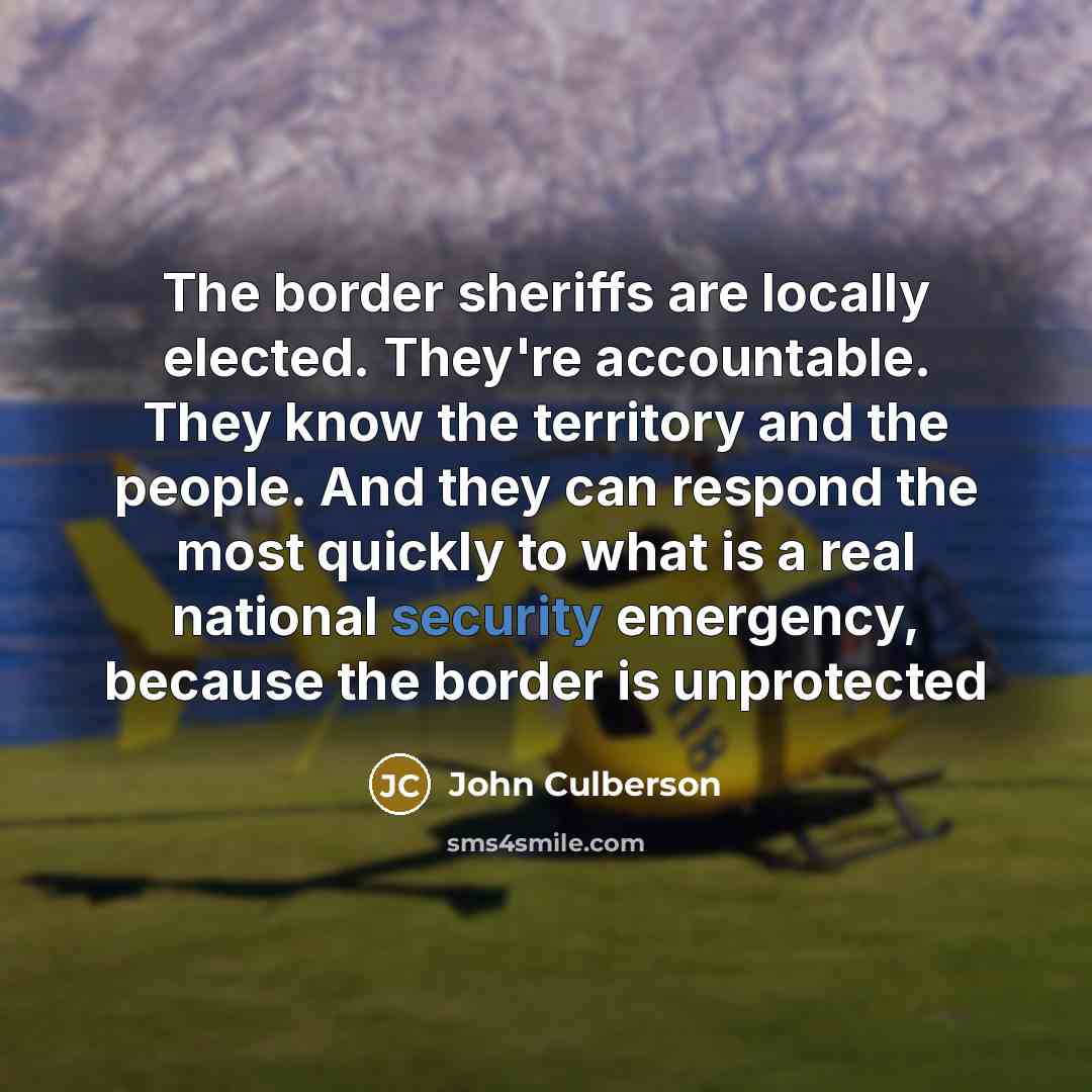 “The border sheriffs are locally elected. They're accountable. They know…” quote by John Culberson