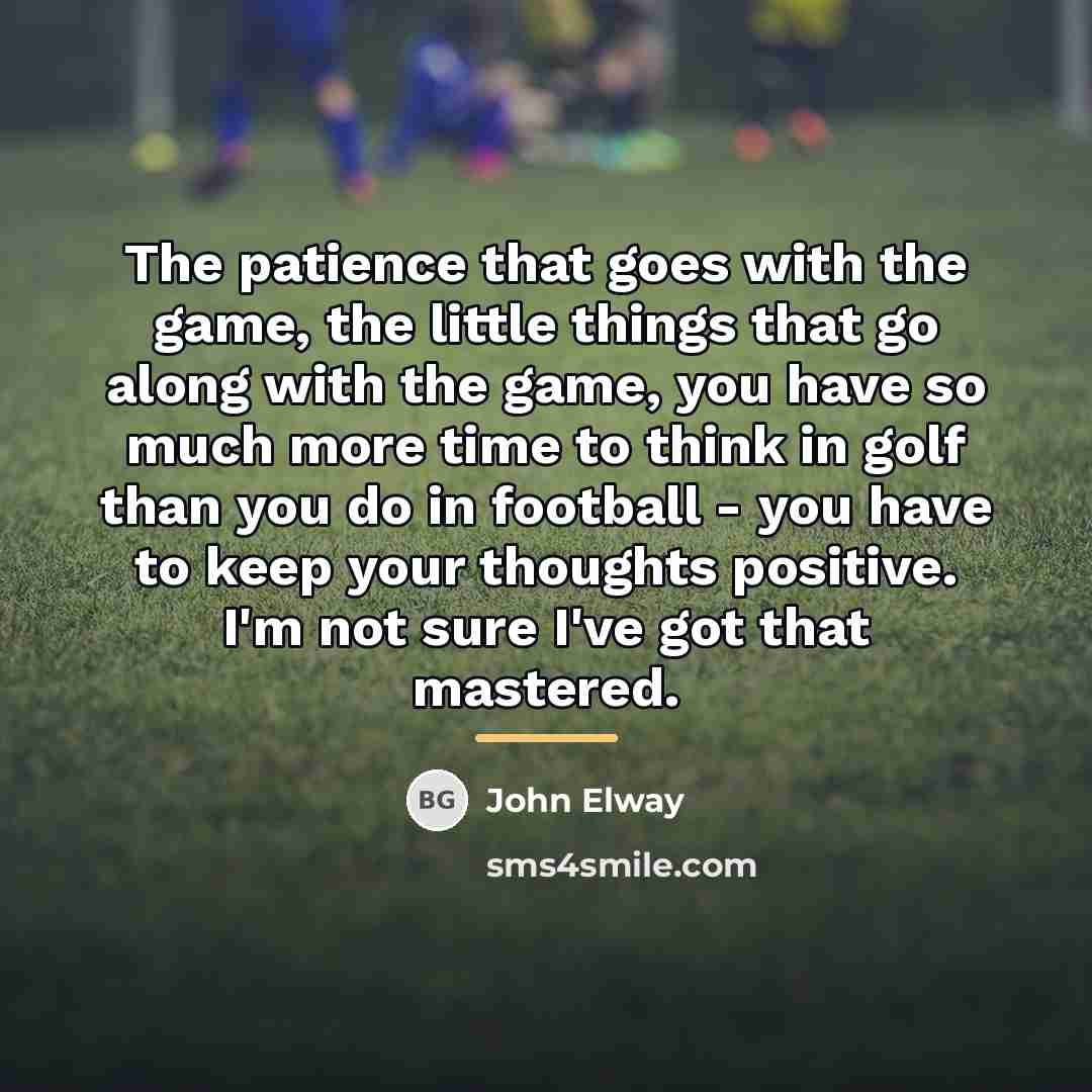 “The patience that goes with the game, the little things…” quote by John Elway