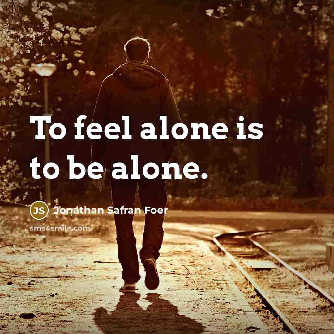 “To feel alone is to be alone.…” quote by Jonathan Safran Foer