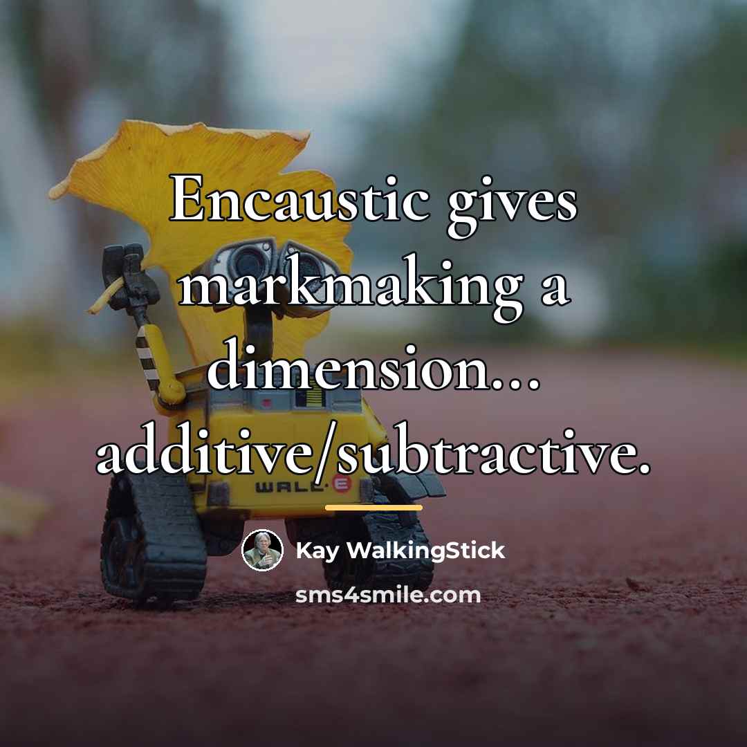 “Encaustic gives markmaking a dimension... additive/subtractive.…” quote by Kay WalkingStick