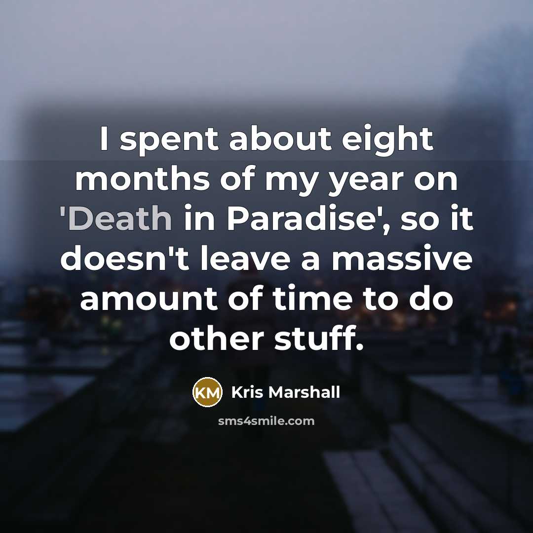 “I spent about eight months of my year on 'Death…” quote by Kris Marshall