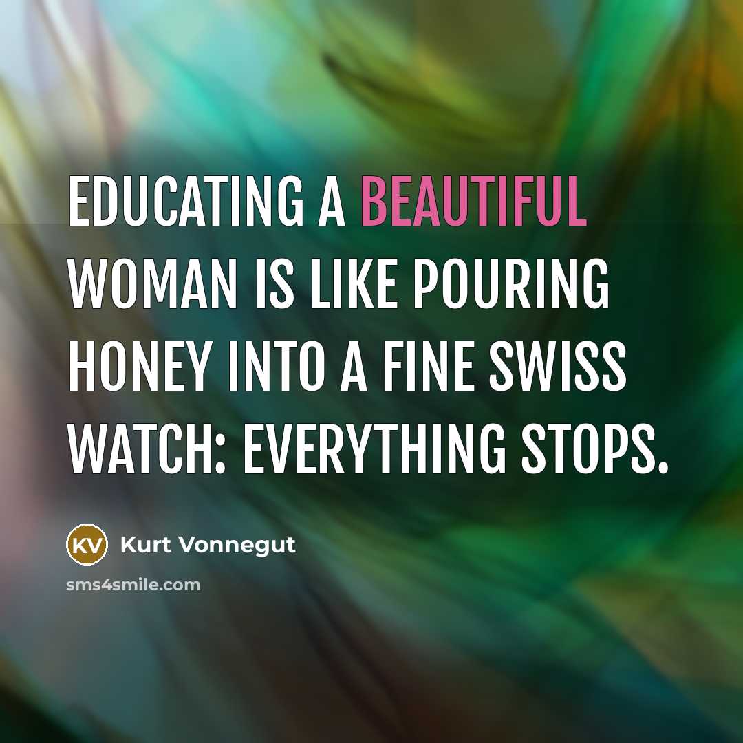 “Educating a beautiful woman is like pouring honey into a…” quote by Kurt Vonnegut