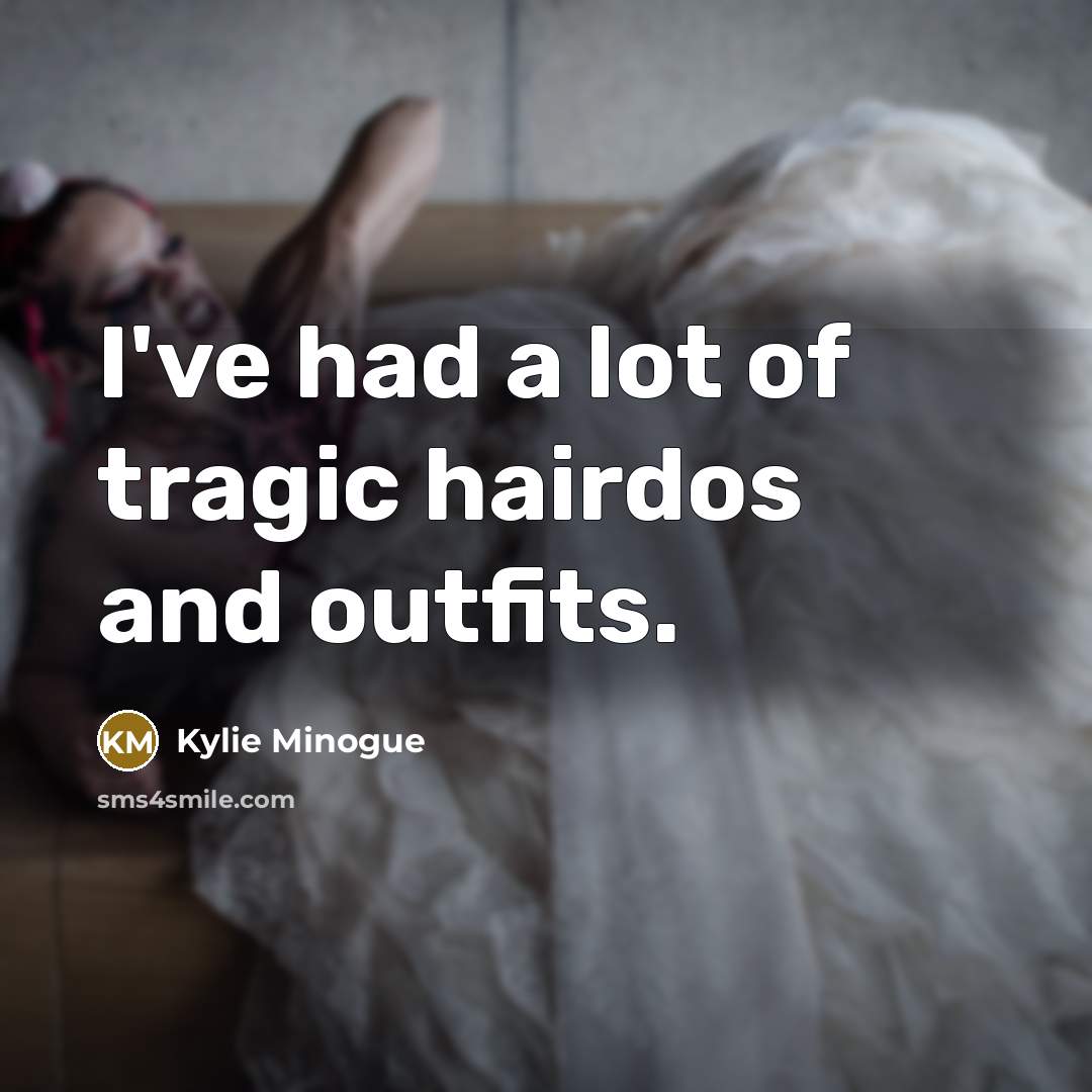 “I've had a lot of tragic hairdos and outfits.” quote by Kylie Minogue