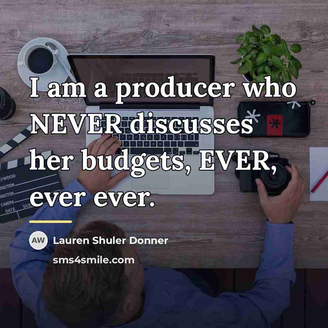 “I am a producer who NEVER discusses her budgets, EVER,…” quote by Lauren Shuler Donner