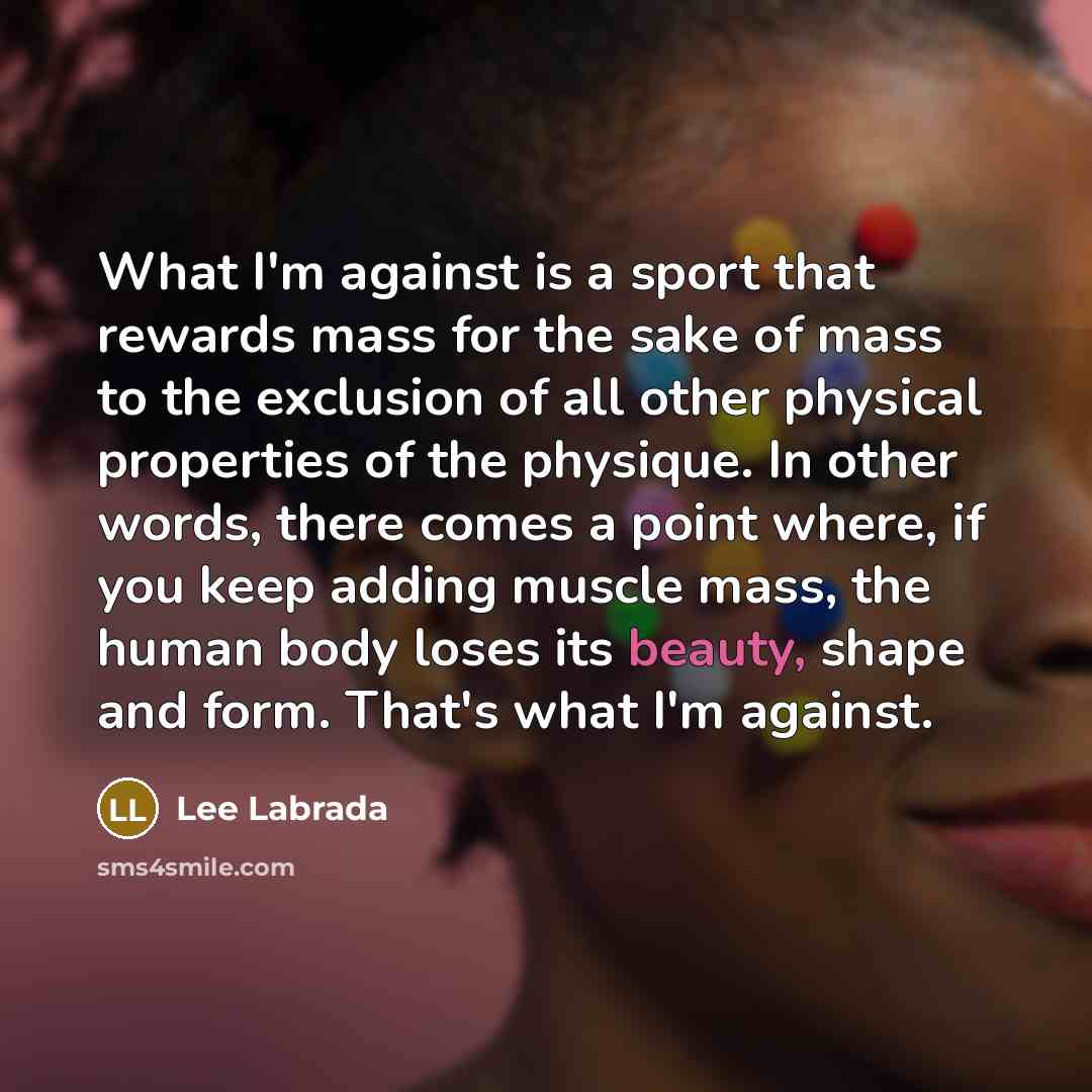 “What I'm against is a sport that rewards mass for…” quote by Lee Labrada