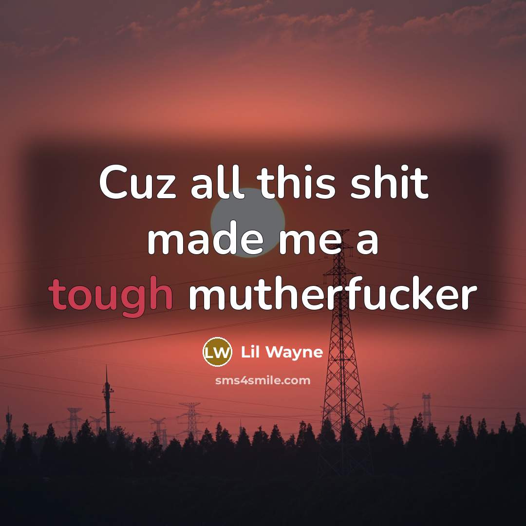 “Cuz all this shit made me a tough mutherfucker…” quote by Lil Wayne