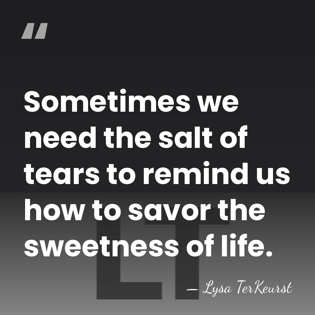 Sometimes we need the salt of tears to remind us how to&hellip; - Lysa TerKeurst