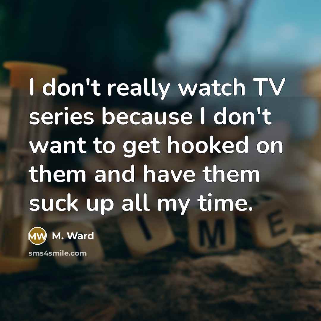“I don't really watch TV series because I don't want…” quote by M. Ward
