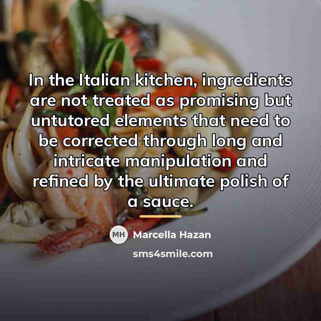 “In the Italian kitchen, ingredients are not treated as promising…” quote by Marcella Hazan