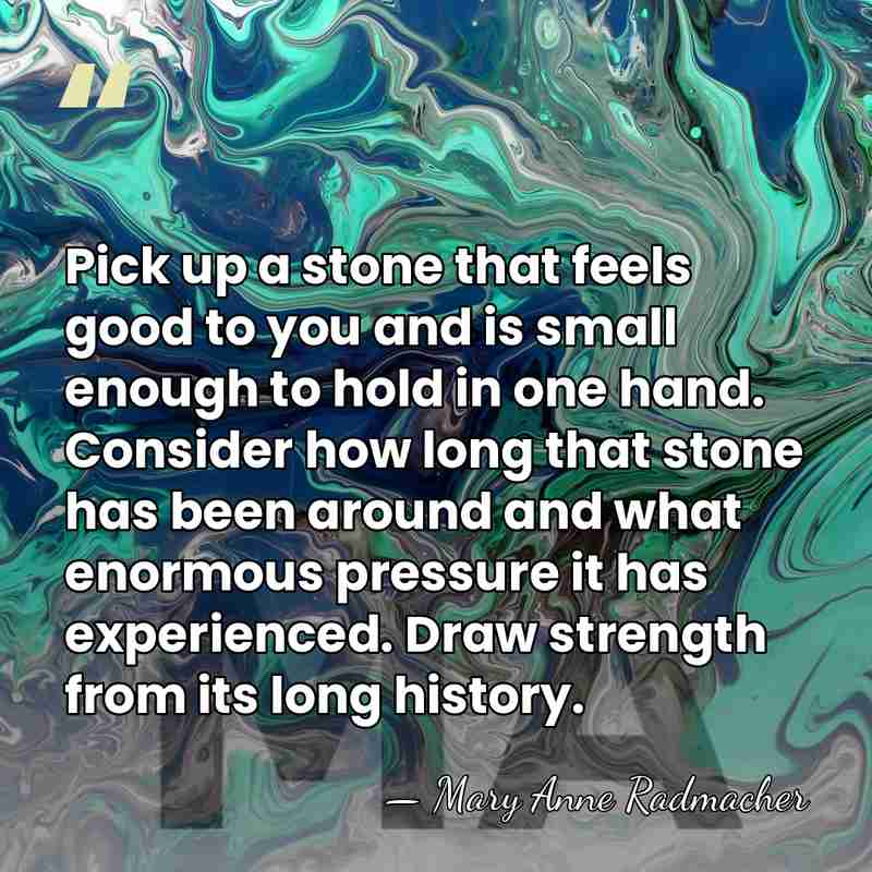Pick up a stone that feels good to you and is small&hellip; - Mary Anne Radmacher