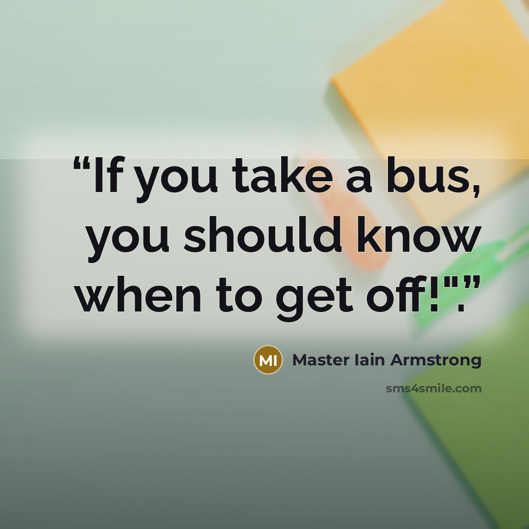 “If you take a bus, you should know when to get off!".” quote by Master Iain Armstrong