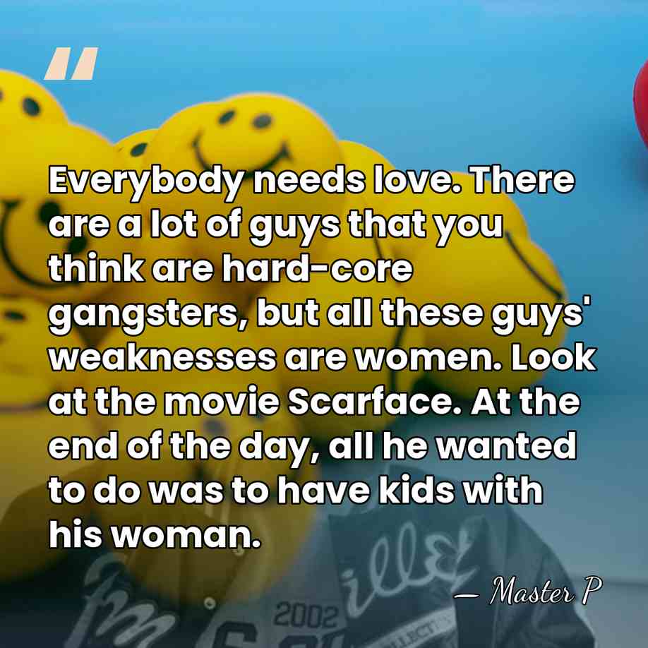 Everybody needs love. There are a lot of guys that you think&hellip; - Master P