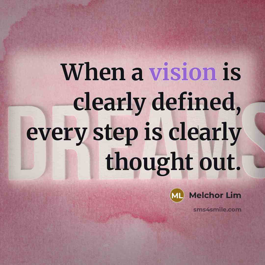 “When a vision is clearly defined, every step is clearly thought out.” quote by Melchor Lim