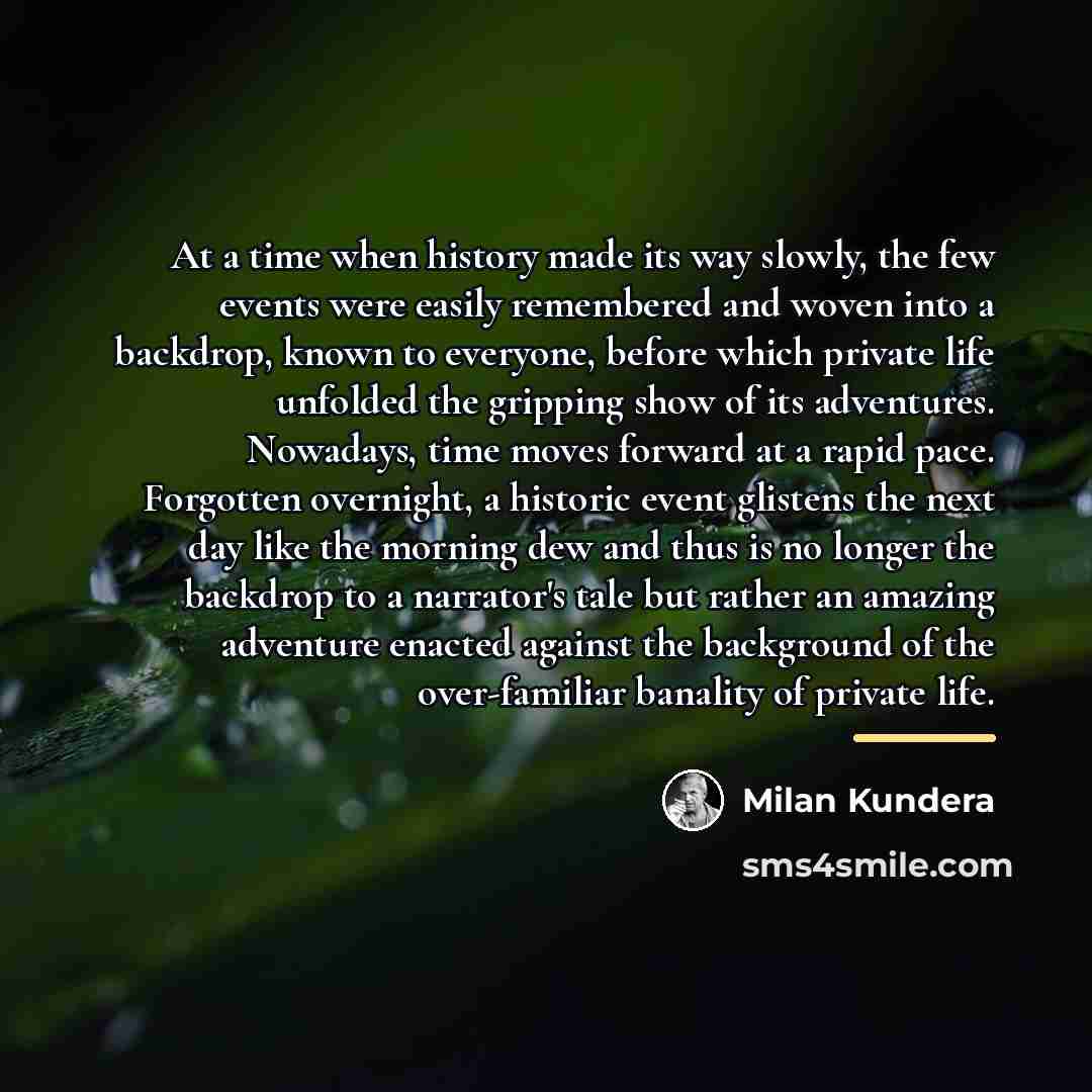 “At a time when history made its way slowly, the…” quote by Milan Kundera