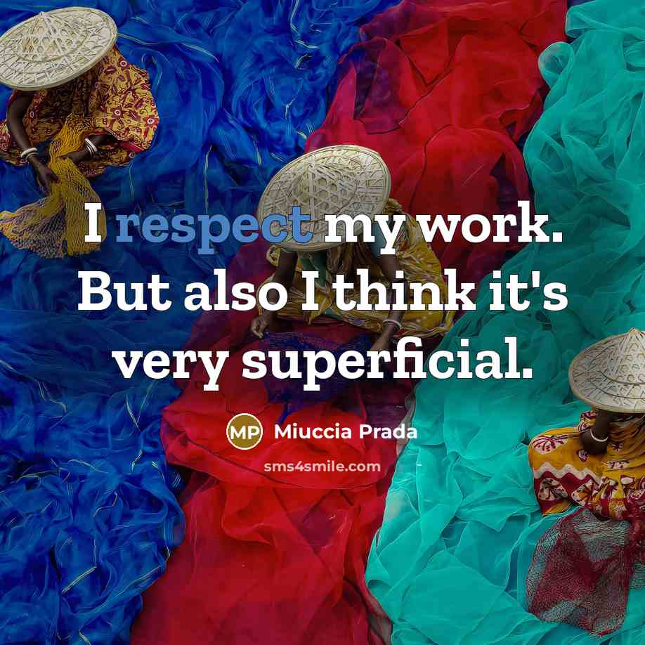 “I respect my work. But also I think it's very…” quote by Miuccia Prada