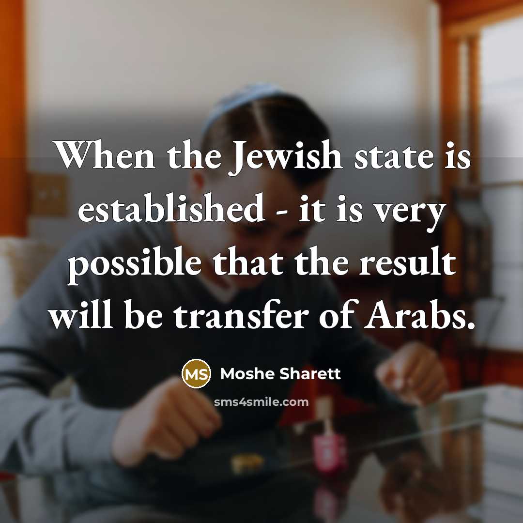 “When the Jewish state is established - it is very possible that the result will be transfer of Arabs.” quote by Moshe Sharett